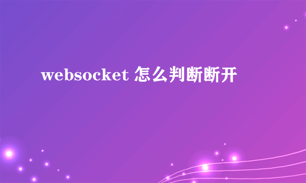 websocket 怎么判断断开