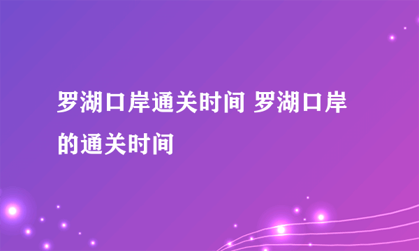 罗湖口岸通关时间 罗湖口岸的通关时间