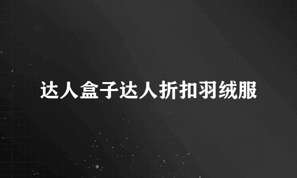 达人盒子达人折扣羽绒服