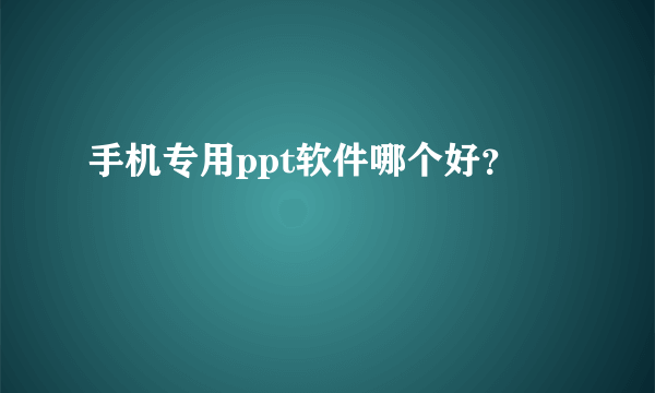 手机专用ppt软件哪个好？