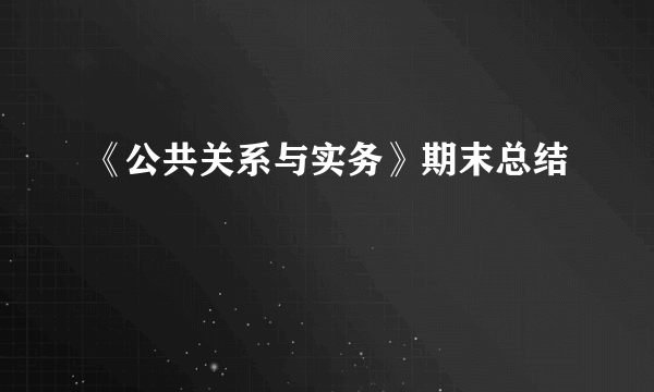 《公共关系与实务》期末总结