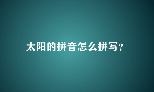 太阳的拼音怎么拼写？