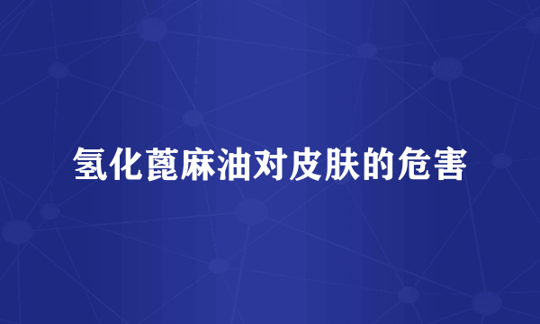氢化蓖麻油对皮肤的危害