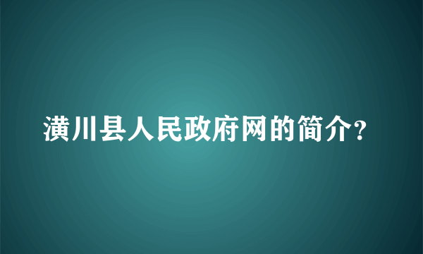 潢川县人民政府网的简介？