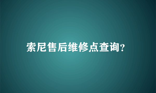 索尼售后维修点查询？