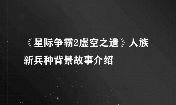 《星际争霸2虚空之遗》人族新兵种背景故事介绍