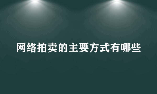 网络拍卖的主要方式有哪些