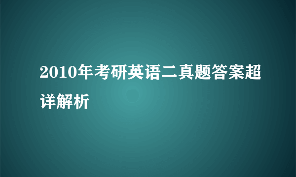 2010年考研英语二真题答案超详解析