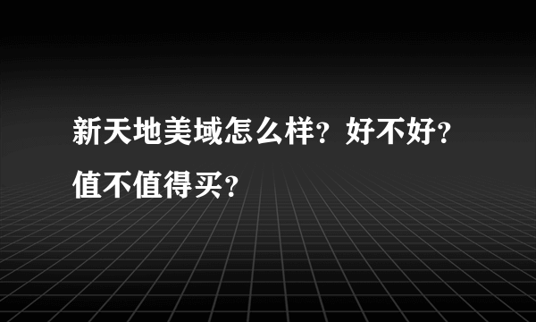 新天地美域怎么样？好不好？值不值得买？