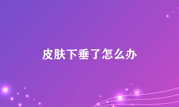 皮肤下垂了怎么办