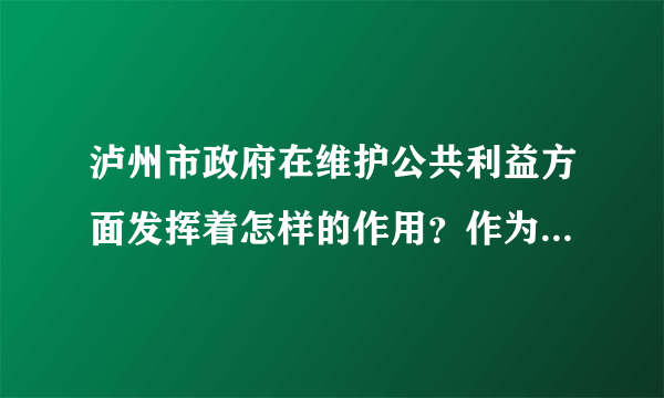 泸州市政府在维护公共利益方面发挥着怎样的作用？作为中学生，我们应该如何来维护公共利益？