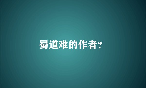 蜀道难的作者？