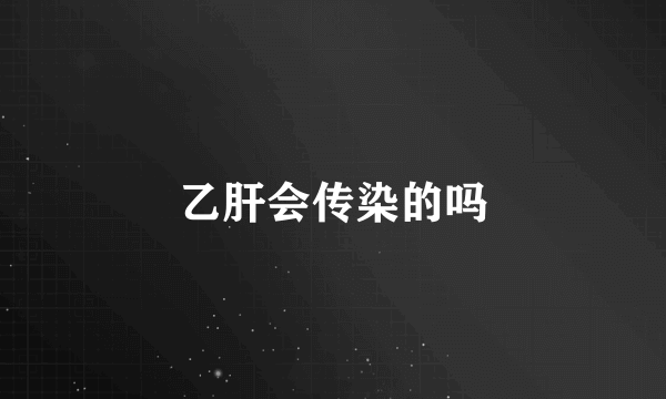 乙肝会传染的吗