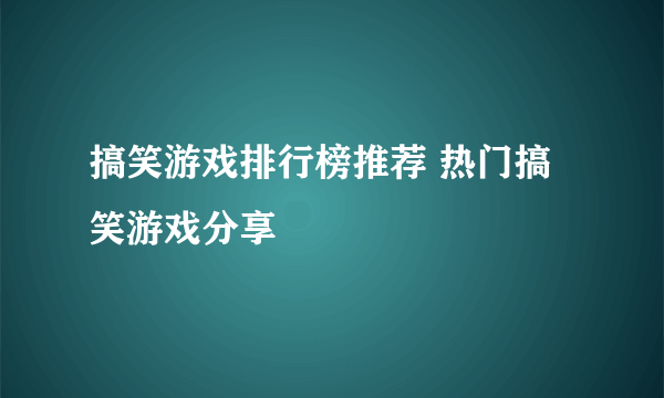 搞笑游戏排行榜推荐 热门搞笑游戏分享
