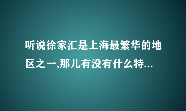 听说徐家汇是上海最繁华的地区之一,那儿有没有什么特别杰出的地标性建筑啊?