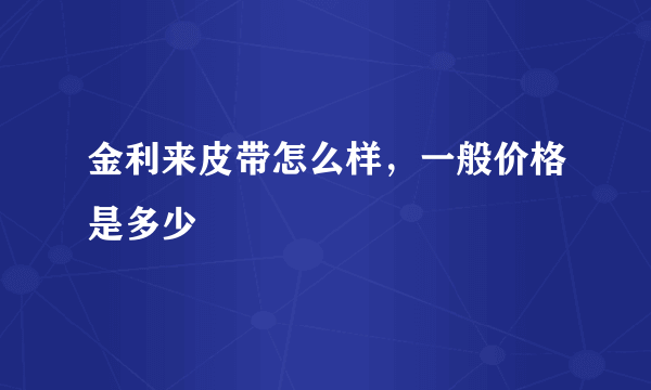 金利来皮带怎么样，一般价格是多少