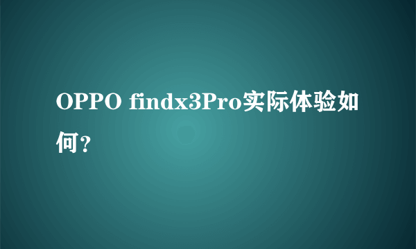 OPPO findx3Pro实际体验如何？