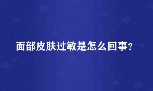 面部皮肤过敏是怎么回事？