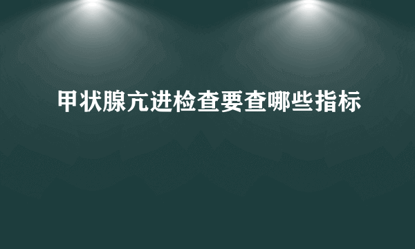 甲状腺亢进检查要查哪些指标
