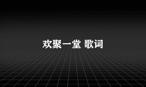 欢聚一堂 歌词