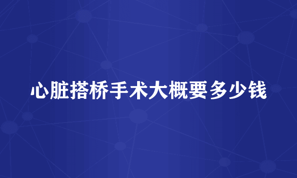 心脏搭桥手术大概要多少钱