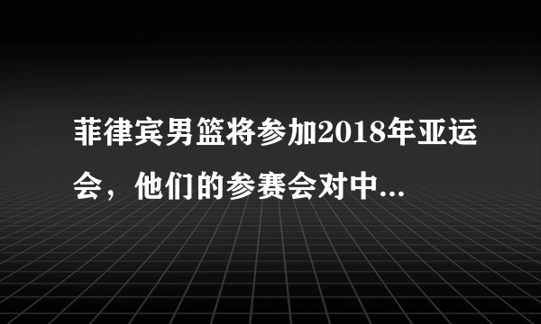菲律宾男篮将参加2018年亚运会，他们的参赛会对中国男篮造成影响吗？