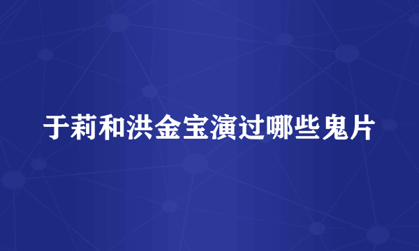 于莉和洪金宝演过哪些鬼片