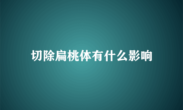 切除扁桃体有什么影响
