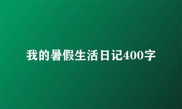 我的暑假生活日记400字