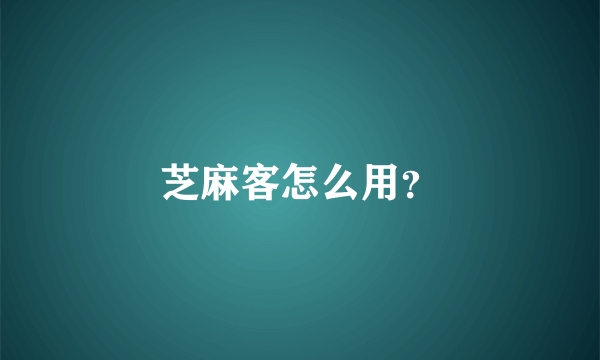 芝麻客怎么用？