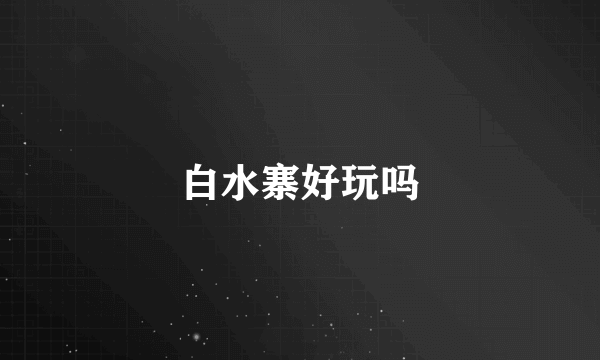 白水寨好玩吗