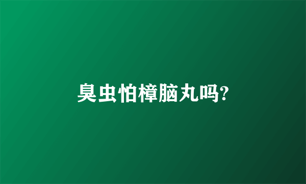 臭虫怕樟脑丸吗?