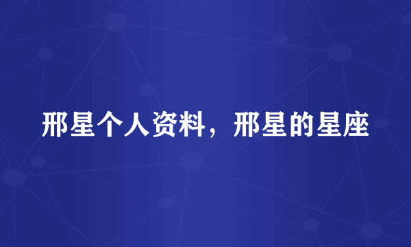 邢星个人资料，邢星的星座