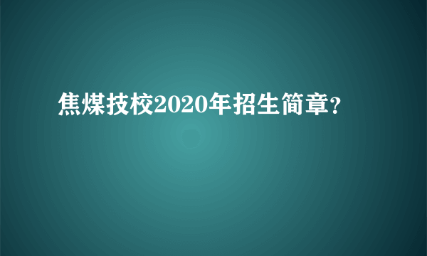 焦煤技校2020年招生简章？