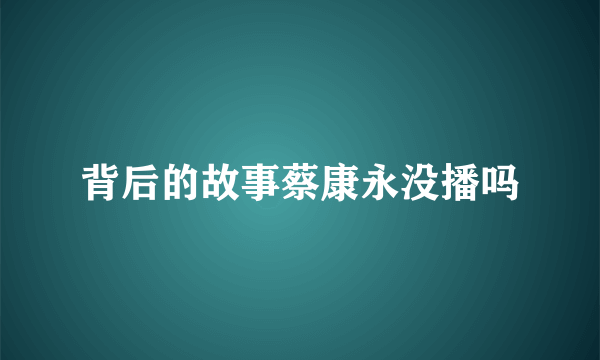 背后的故事蔡康永没播吗