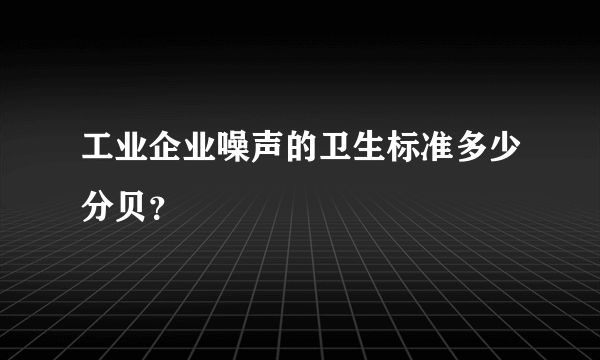 工业企业噪声的卫生标准多少分贝？
