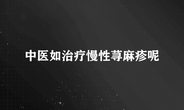 中医如治疗慢性荨麻疹呢
