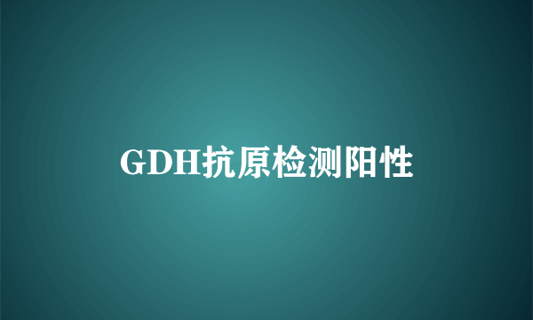 GDH抗原检测阳性