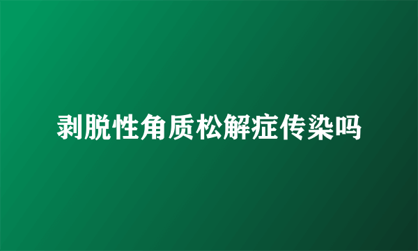 剥脱性角质松解症传染吗