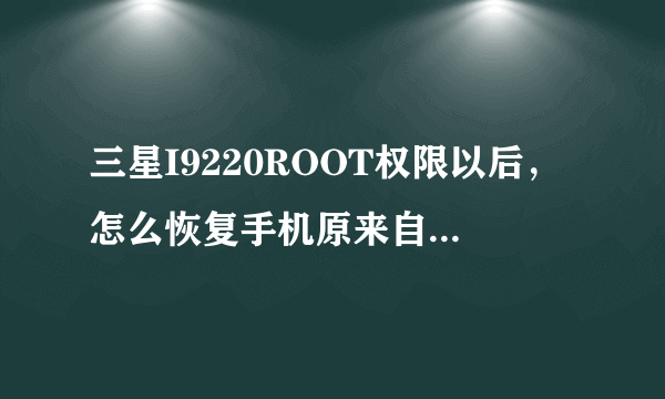 三星I9220ROOT权限以后，怎么恢复手机原来自带的系统？不想ROOT了。。