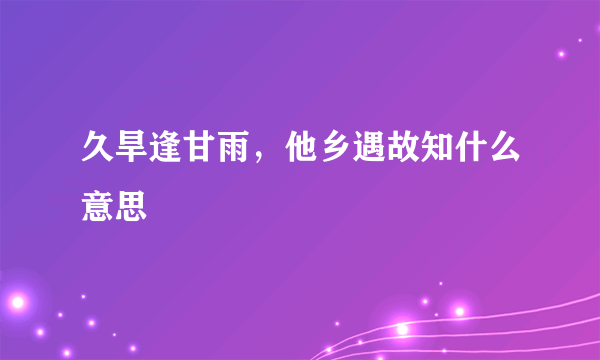 久旱逢甘雨，他乡遇故知什么意思