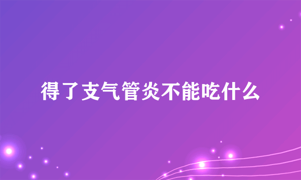 得了支气管炎不能吃什么