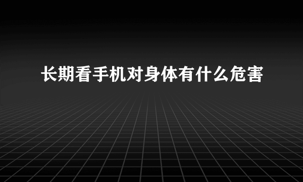 长期看手机对身体有什么危害
