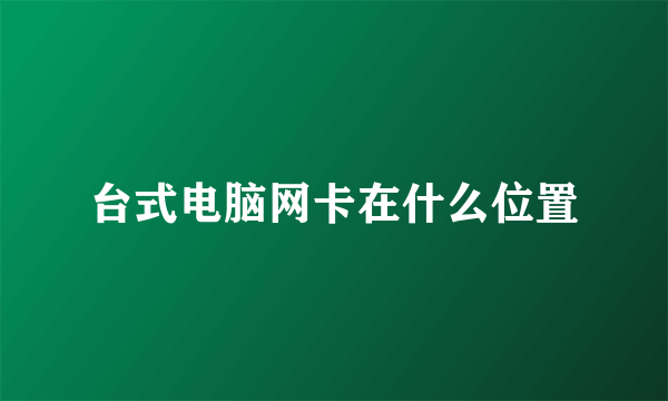 台式电脑网卡在什么位置