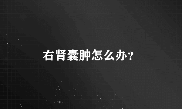 右肾囊肿怎么办？
