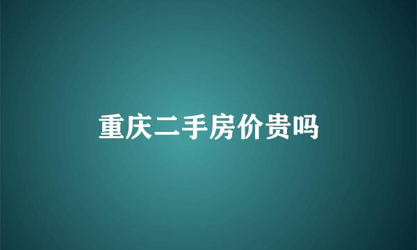 重庆二手房价贵吗