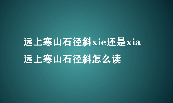 远上寒山石径斜xie还是xia 远上寒山石径斜怎么读