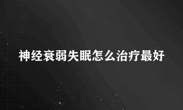 神经衰弱失眠怎么治疗最好
