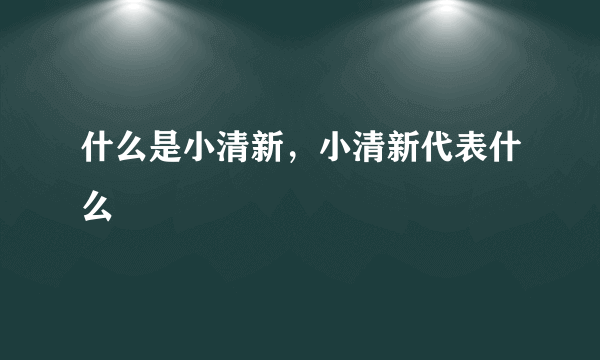 什么是小清新，小清新代表什么