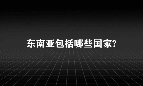 东南亚包括哪些国家?